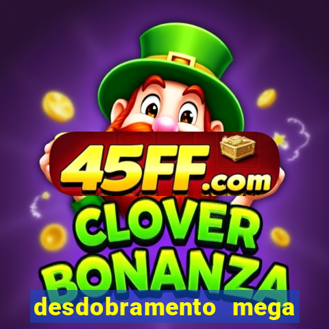 desdobramento mega sena 28 dezenas